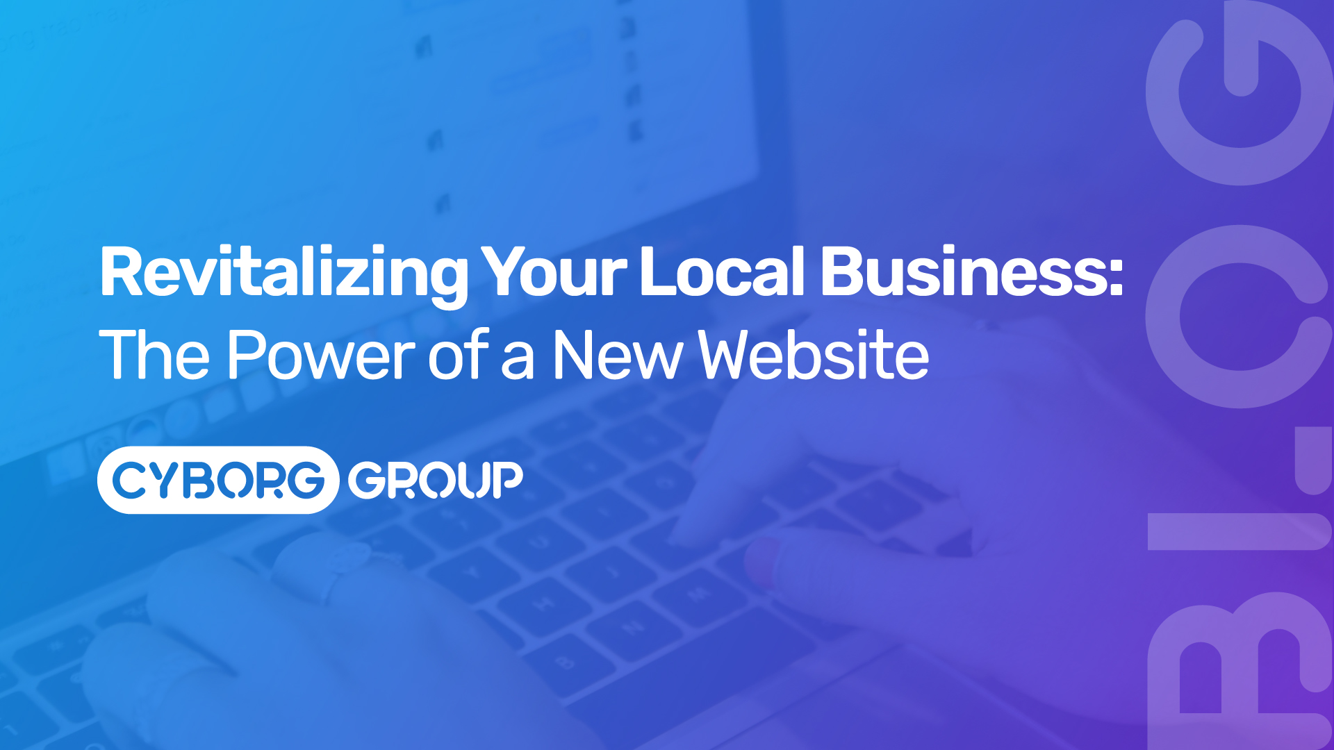 A THUMBNAIL FOR A BLOG POST ABOUT REVITALIZING YOUR LOCAL BUSINESS: THE POWER OF A NEW WEBSITE. BLUE AND PURPLE BACKGROUND WITH THE WORD BLOG AND THE COMPANY LOGO OF CYBORG GROUP - WEB DESIGN, HOSTING &AMP; SEO SERVICES BASED IN PENARTH